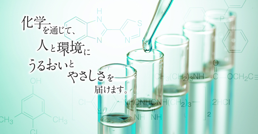 化学を通して人と環境にうるおいとやさしさを届けます。